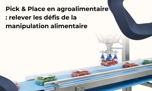 Pick & Place en agroalimentaire : relever les défis de la manipulation alimentaire