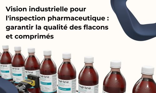Vision industrielle pour l'inspection pharmaceutique : garantir la qualité des flacons et comprimés